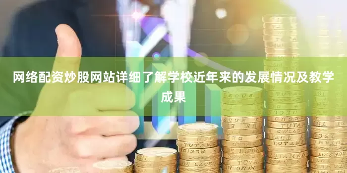 网络配资炒股网站详细了解学校近年来的发展情况及教学成果
