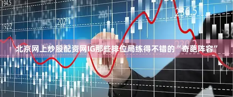 北京网上炒股配资网IG那些排位局练得不错的“奇葩阵容”