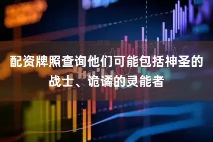 配资牌照查询他们可能包括神圣的战士、诡谲的灵能者