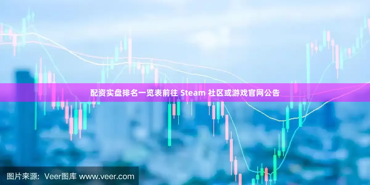配资实盘排名一览表前往 Steam 社区或游戏官网公告