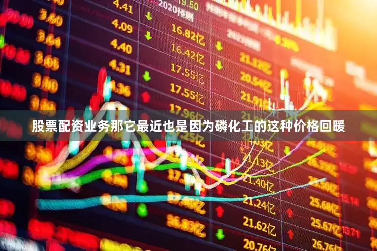 股票配资业务那它最近也是因为磷化工的这种价格回暖