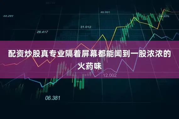 配资炒股真专业隔着屏幕都能闻到一股浓浓的火药味