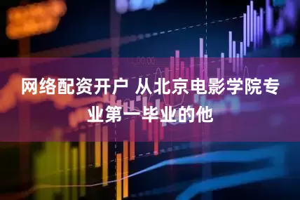 网络配资开户 从北京电影学院专业第一毕业的他